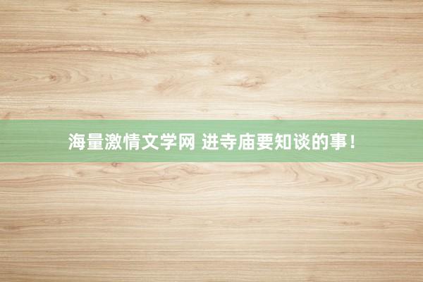 海量激情文学网 进寺庙要知谈的事！