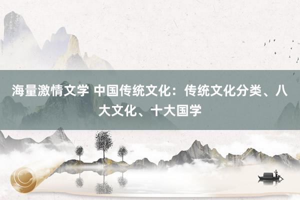 海量激情文学 中国传统文化：传统文化分类、八大文化、十大国学