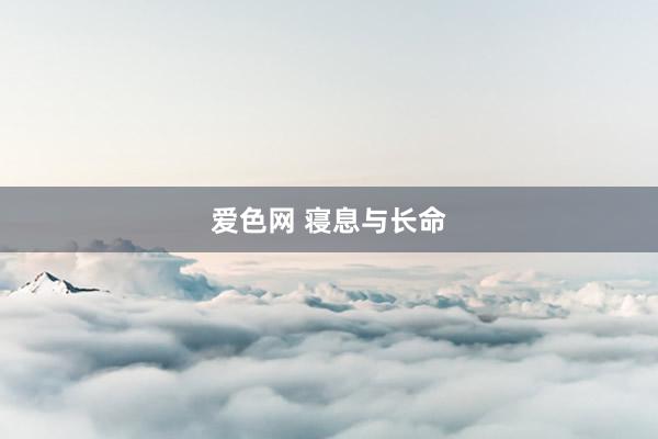 爱色网 寝息与长命
