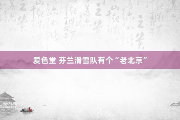 爱色堂 芬兰滑雪队有个“老北京”