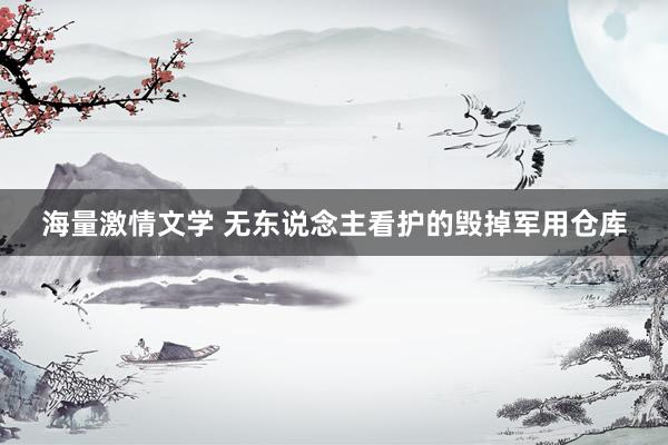 海量激情文学 无东说念主看护的毁掉军用仓库