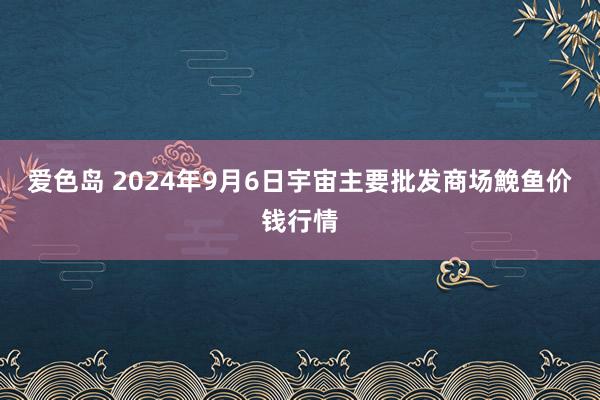 爱色岛 2024年9月6日宇宙主要批发商场鮸鱼价钱行情