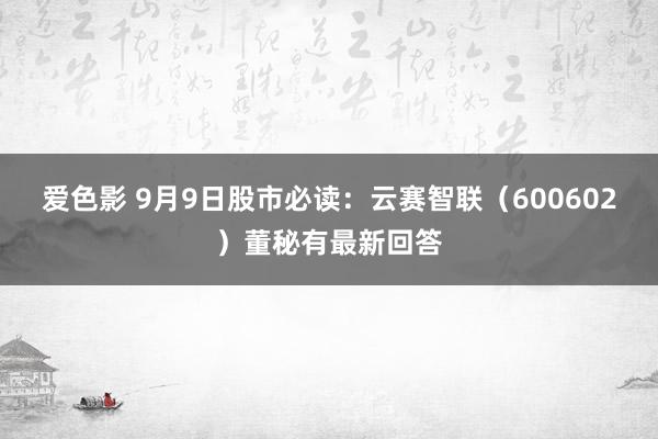 爱色影 9月9日股市必读：云赛智联（600602）董秘有最新回答