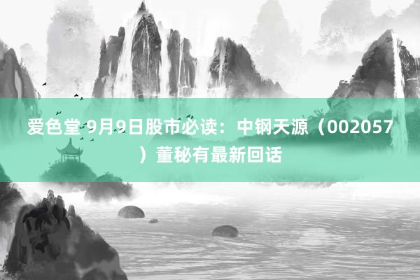 爱色堂 9月9日股市必读：中钢天源（002057）董秘有最新回话
