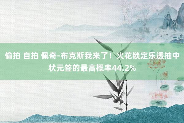 偷拍 自拍 佩奇-布克斯我来了！火花锁定乐透抽中状元签的最高概率44.2%