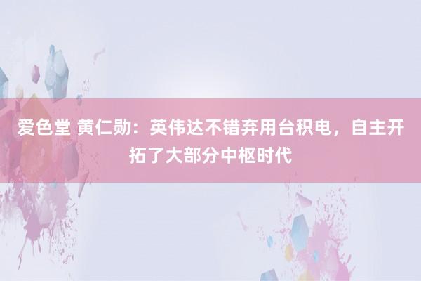 爱色堂 黄仁勋：英伟达不错弃用台积电，自主开拓了大部分中枢时代