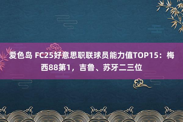 爱色岛 FC25好意思职联球员能力值TOP15：梅西88第1，吉鲁、苏牙二三位