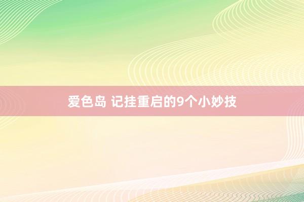 爱色岛 记挂重启的9个小妙技