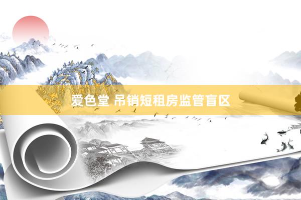 爱色堂 吊销短租房监管盲区