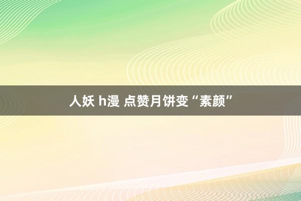 人妖 h漫 点赞月饼变“素颜”