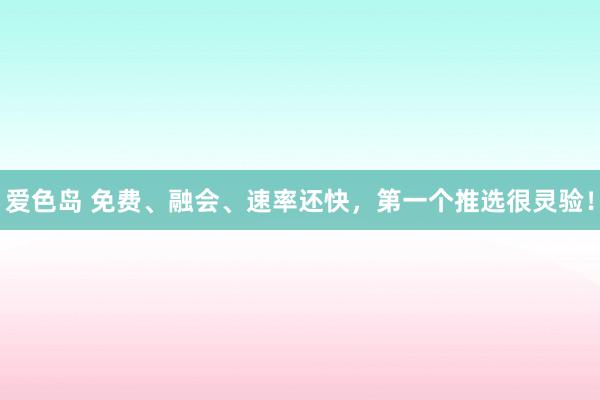 爱色岛 免费、融会、速率还快，第一个推选很灵验！