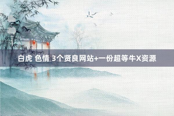 白虎 色情 3个贤良网站+一份超等牛X资源