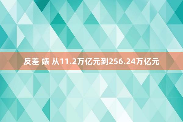 反差 婊 从11.2万亿元到256.24万亿元