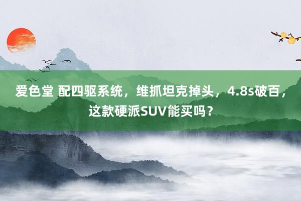 爱色堂 配四驱系统，维抓坦克掉头，4.8s破百，这款硬派SUV能买吗？