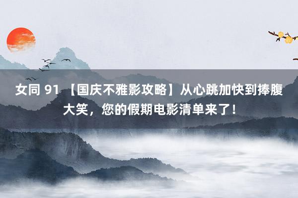女同 91 【国庆不雅影攻略】从心跳加快到捧腹大笑，您的假期电影清单来了！