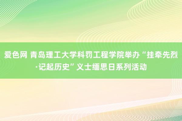 爱色网 青岛理工大学科罚工程学院举办“挂牵先烈·记起历史”义士缅思日系列活动