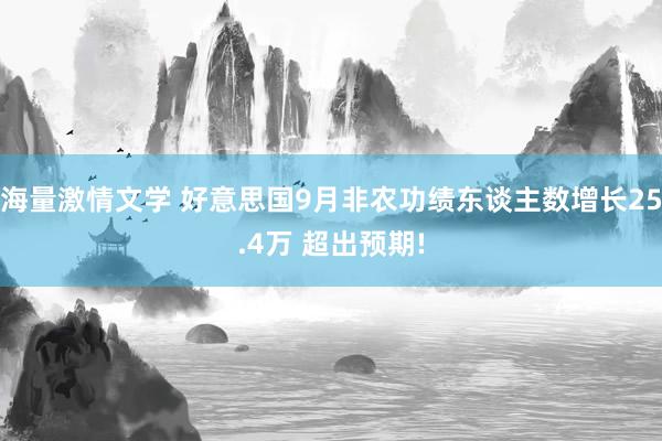 海量激情文学 好意思国9月非农功绩东谈主数增长25.4万 超出预期!