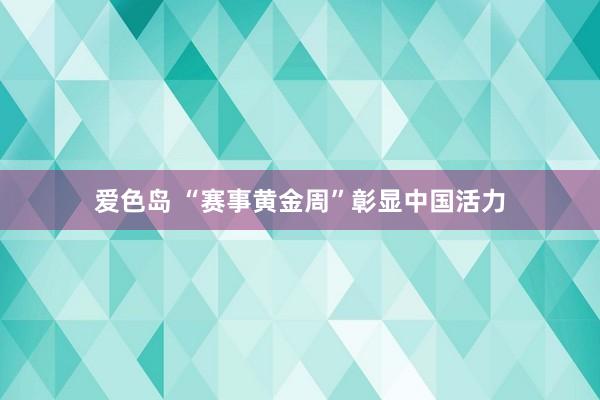 爱色岛 “赛事黄金周”彰显中国活力