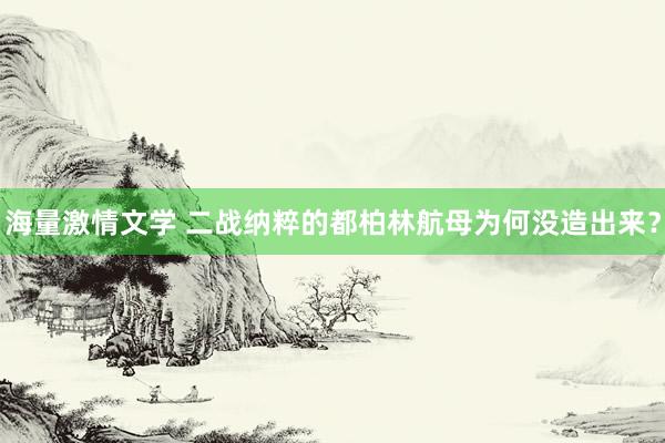 海量激情文学 二战纳粹的都柏林航母为何没造出来？