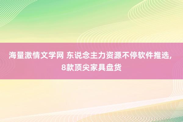 海量激情文学网 东说念主力资源不停软件推选， 8款顶尖家具盘货
