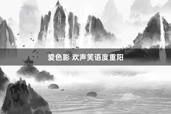 爱色影 欢声笑语度重阳