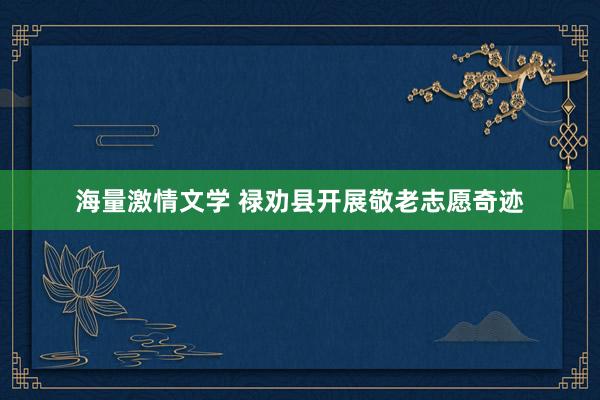海量激情文学 禄劝县开展敬老志愿奇迹