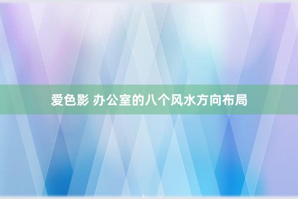 爱色影 办公室的八个风水方向布局