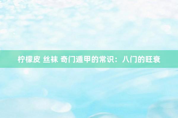 柠檬皮 丝袜 奇门遁甲的常识：八门的旺衰