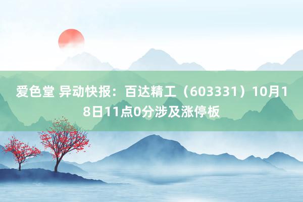 爱色堂 异动快报：百达精工（603331）10月18日11点0分涉及涨停板