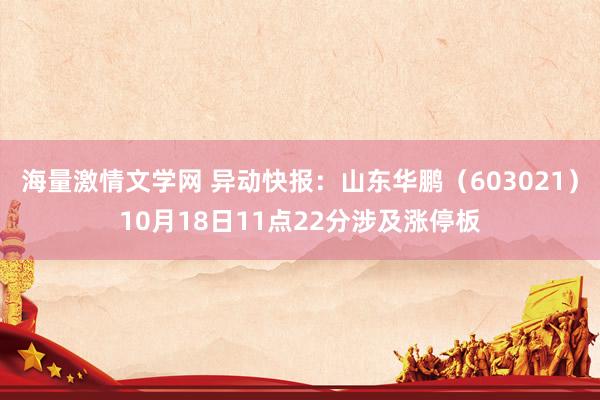 海量激情文学网 异动快报：山东华鹏（603021）10月18日11点22分涉及涨停板