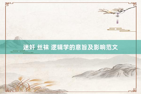 迷奸 丝袜 逻辑学的意旨及影响范文