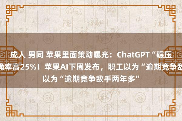成人 男同 苹果里面策动曝光：ChatGPT“碾压”Siri，准确率高25%！苹果AI下周发布，职工以为“逾期竞争敌手两年多”