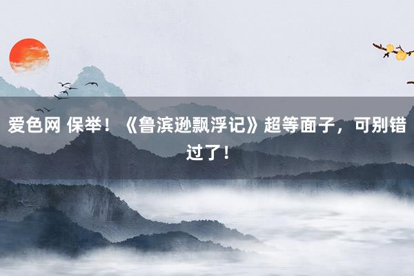 爱色网 保举！《鲁滨逊飘浮记》超等面子，可别错过了！