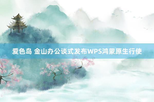 爱色岛 金山办公谈式发布WPS鸿蒙原生行使