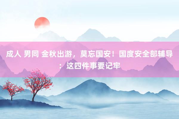 成人 男同 金秋出游，莫忘国安！国度安全部辅导：这四件事要记牢