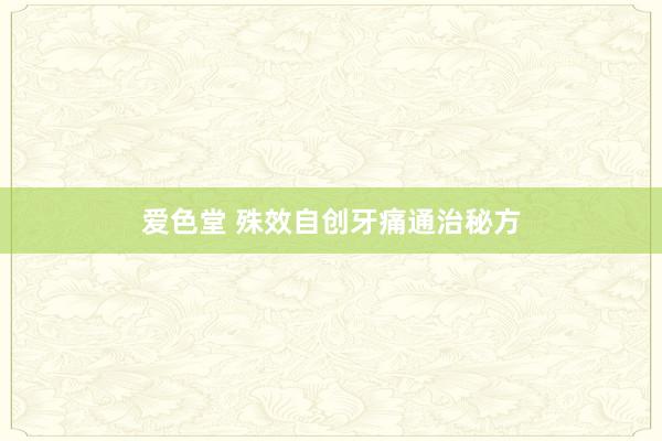 爱色堂 殊效自创牙痛通治秘方