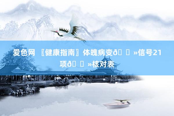爱色网 〖健康指南〗体魄病变👻信号21项👻核对表