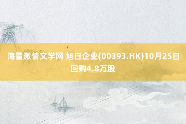 海量激情文学网 旭日企业(00393.HK)10月25日回购4.8万股