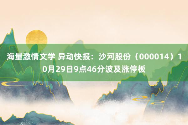 海量激情文学 异动快报：沙河股份（000014）10月29日9点46分波及涨停板