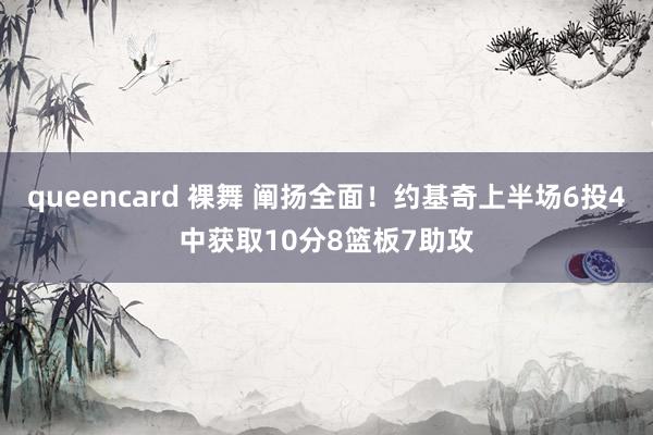 queencard 裸舞 阐扬全面！约基奇上半场6投4中获取10分8篮板7助攻