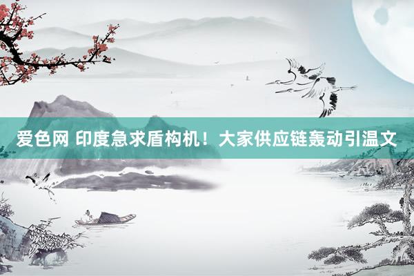 爱色网 印度急求盾构机！大家供应链轰动引温文