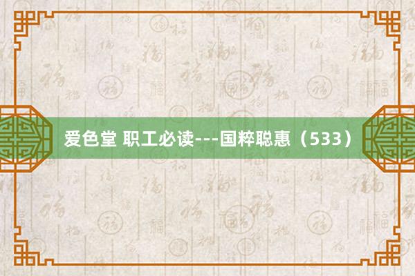 爱色堂 职工必读---国粹聪惠(533)