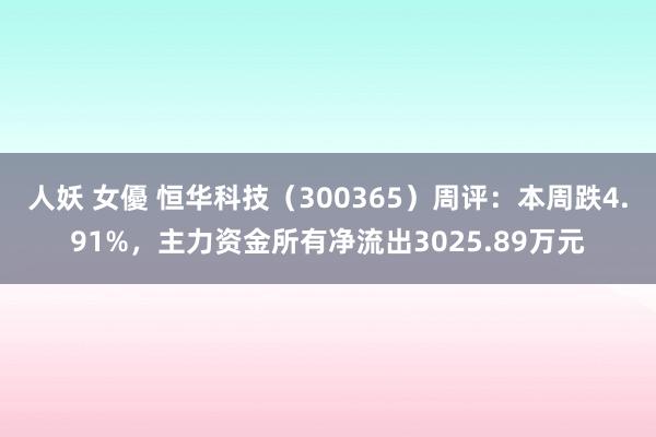 人妖 女優 恒华科技（300365）周评：本周跌4.91%，主力资金所有净流出3025.89万元