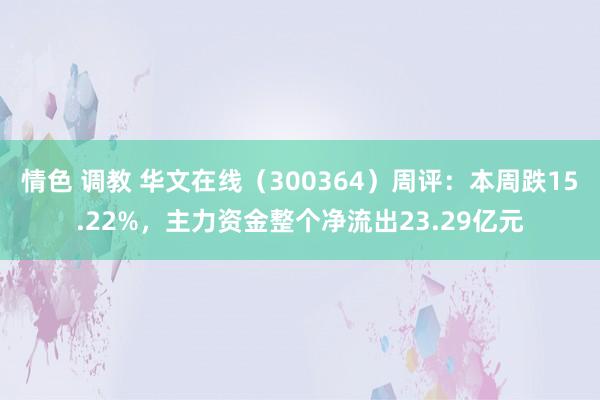 情色 调教 华文在线（300364）周评：本周跌15.22%，主力资金整个净流出23.29亿元