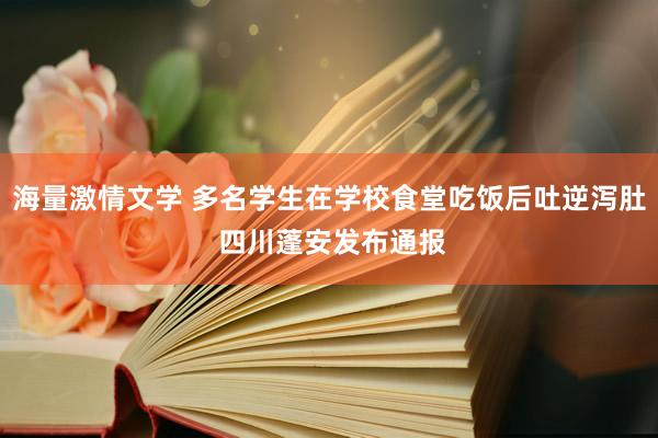 海量激情文学 多名学生在学校食堂吃饭后吐逆泻肚 四川蓬安发布通报