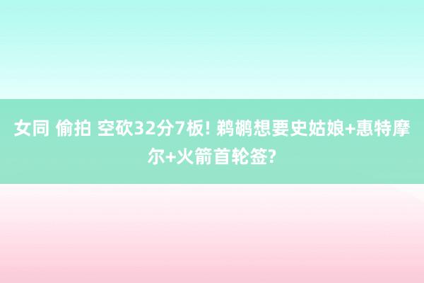 女同 偷拍 空砍32分7板! 鹈鹕想要史姑娘+惠特摩尔+火箭首轮签?