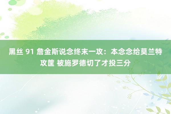 黑丝 91 詹金斯说念终末一攻：本念念给莫兰特攻筐 被施罗德切了才投三分