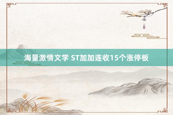 海量激情文学 ST加加连收15个涨停板