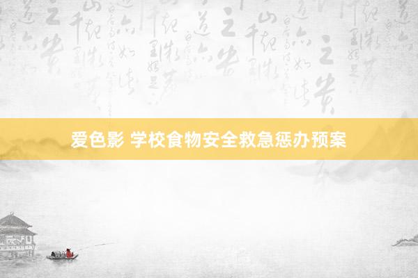 爱色影 学校食物安全救急惩办预案