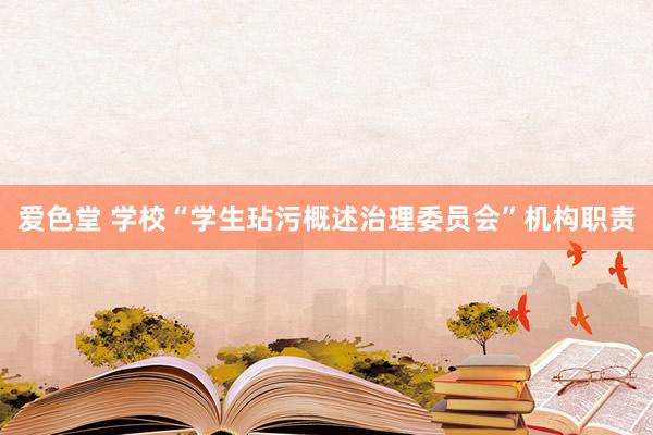 爱色堂 学校“学生玷污概述治理委员会”机构职责